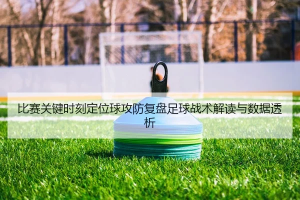 bi-sai-guan-jian-shi-ke-ding-wei-qiu-gong-fang-fu-pan-zu-qiu-zhan-shu-jie-du-yu-shu-ju-tou-xi-2-367.jpg