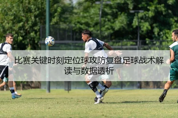 比赛关键时刻定位球攻防复盘足球战术解读与数据透析